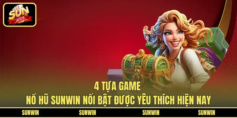 4 tựa game nổ hũ Sunwin nổi bật được yêu thích hiện nay