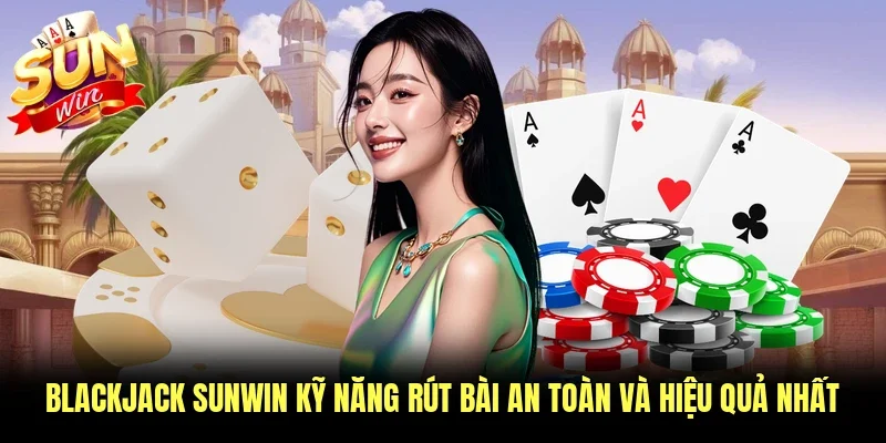 Blackjack Sunwin Kỹ Năng Rút Bài An Toàn Và Hiệu Quả Nhất