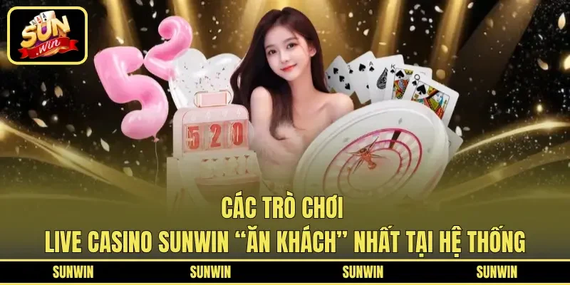 Các trò chơi Live casino SUNWIN “ăn khách” nhất tại hệ thống
