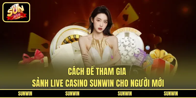 Cách để tham gia sảnh Live Casino Sunwin cho người mới