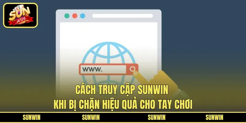 Cách truy cập SUNWIN khi bị chặn hiệu quả cho tay chơi