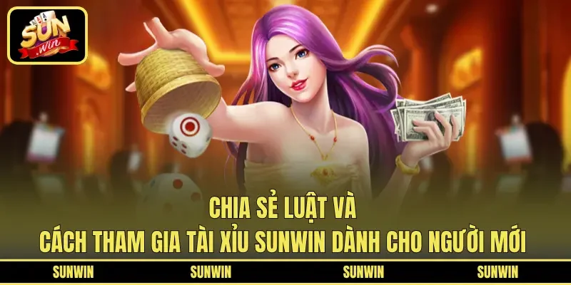Chia sẻ luật và cách tham gia Tài Xỉu SUNWIN dành cho người mới