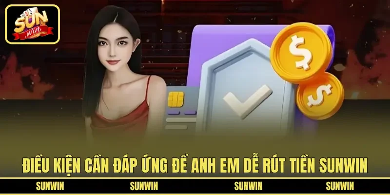 Điều kiện cần đáp ứng để anh em dễ rút tiền SUNWIN