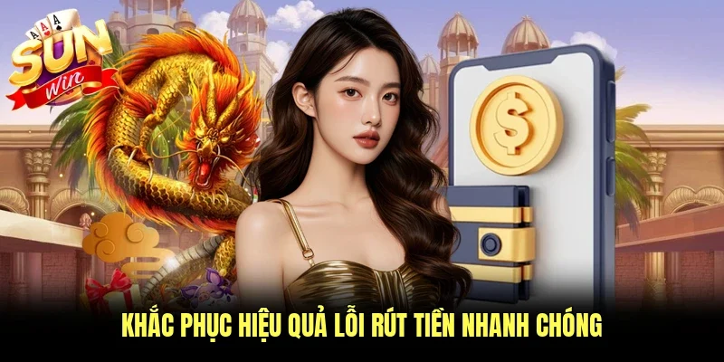 Khắc phục hiệu quả lỗi rút tiền nhanh chóng