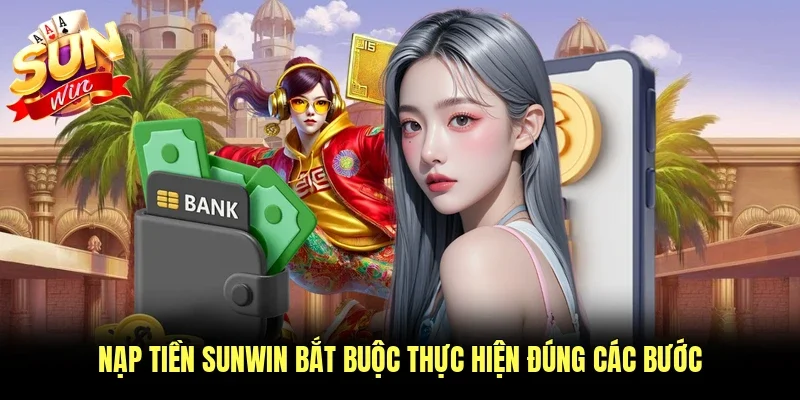 Nạp tiền Sunwin bắt buộc thực hiện đúng các bước