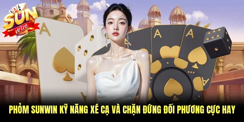 Phỏm Sunwin Kỹ Năng Xé Cạ Và Chặn Đứng Đối Phương Cực Hay