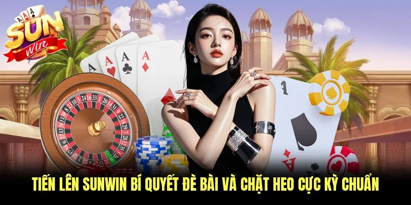 Tiến Lên Sunwin Bí Quyết Đè Bài Và Chặt Heo Cực Kỳ Chuẩn
