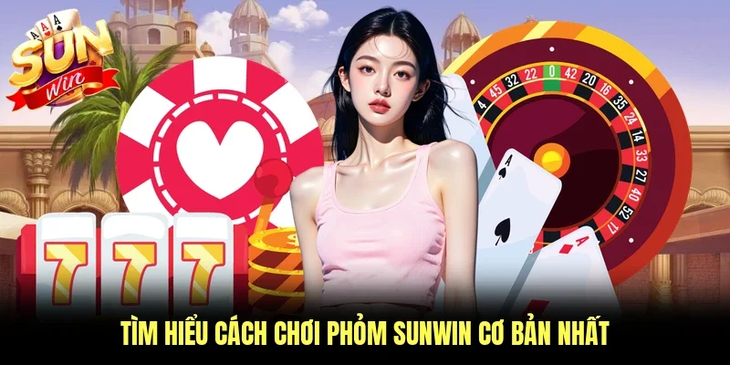 Tìm hiểu cách chơi phỏm Sunwin cơ bản nhất