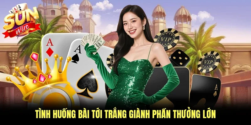 Tình huống bài tới trắng giành phần thưởng lớn