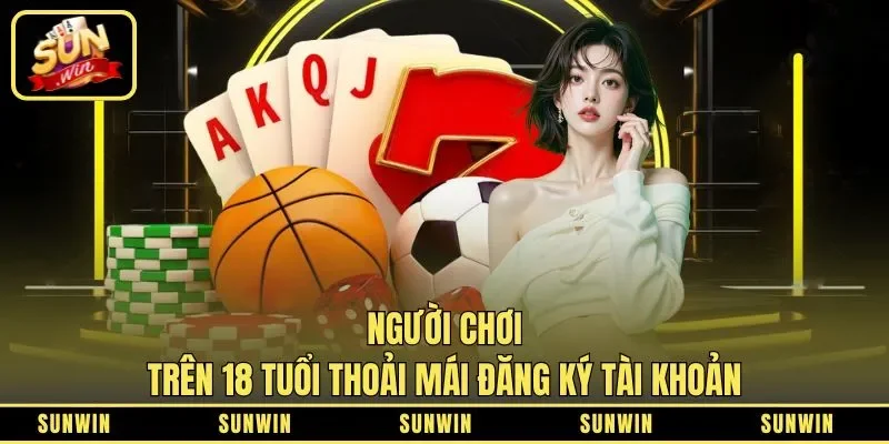 Người chơi trên 18 tuổi thoải mái đăng ký tài khoản